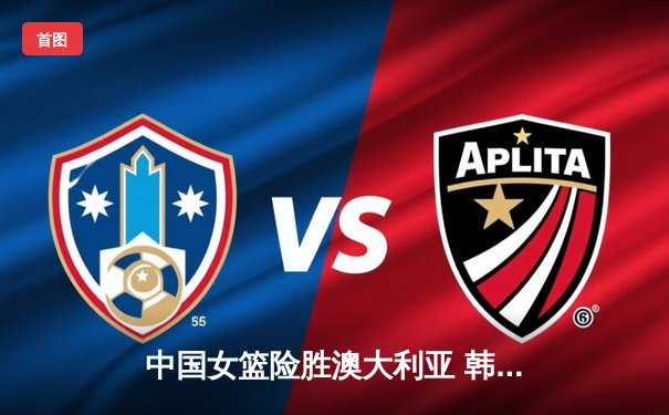 中国女篮险胜澳大利亚 韩旭23+9率队挺进亚洲杯四强