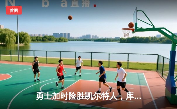 勇士加时险胜凯尔特人，库里狂砍40分上演三分绝杀