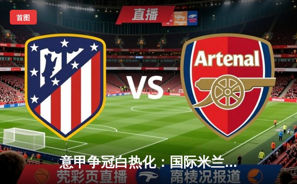 意甲争冠白热化：国际米兰3-2逆转那不勒斯，劳塔罗双响锁定胜局