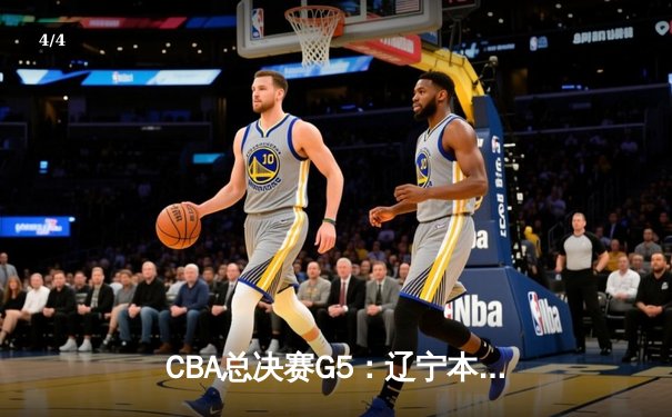 CBA总决赛G5：辽宁本钢4-1新疆广汇，实现三连冠王朝伟业 - 4