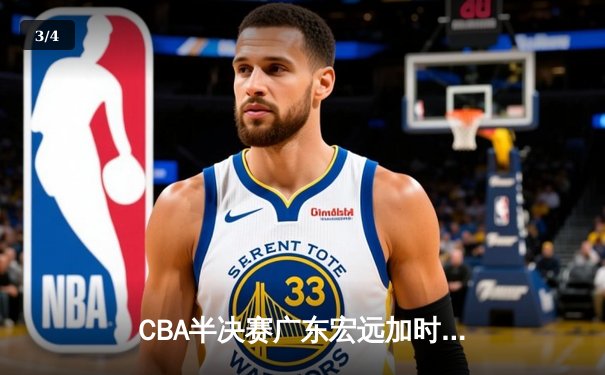 CBA半决赛广东宏远加时险胜辽宁本钢 胡明轩关键三分锁定胜局 - 3