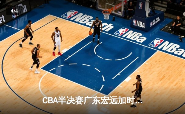 CBA半决赛广东宏远加时险胜辽宁本钢 胡明轩关键三分锁定胜局 - 4