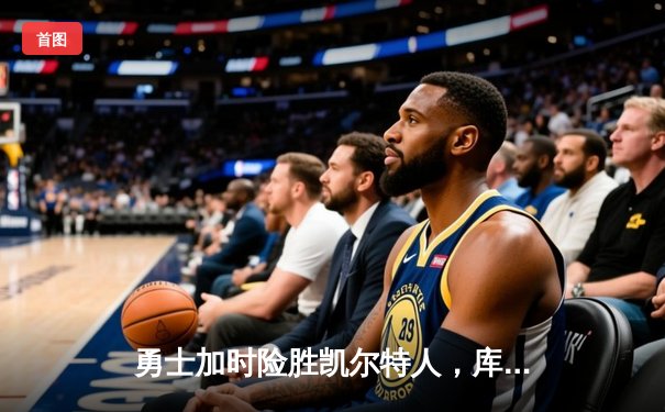 勇士加时险胜凯尔特人，库里50分创纪录捍卫主场