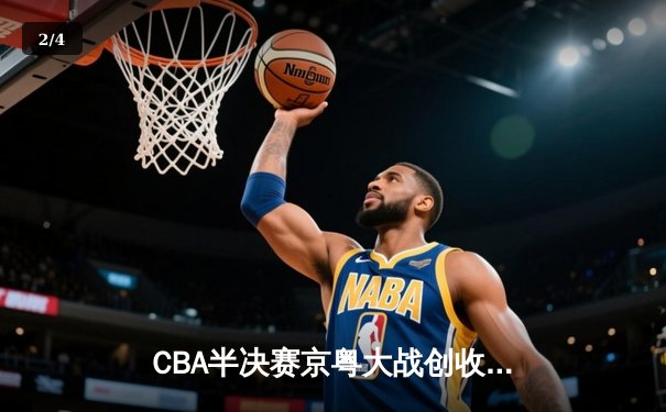 CBA半决赛京粤大战创收视新高，广东宏远加时险胜北京首钢晋级总决赛 - 2