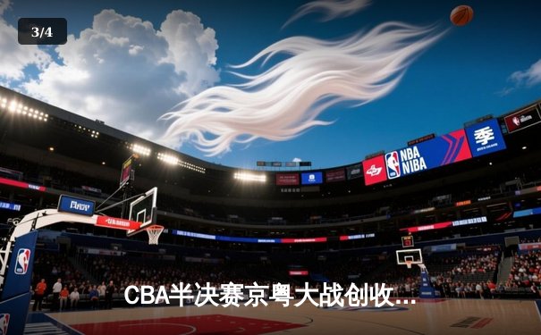 CBA半决赛京粤大战创收视新高，广东宏远加时险胜北京首钢晋级总决赛 - 3