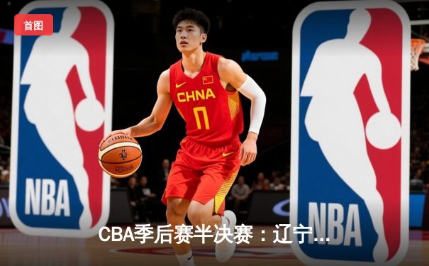 CBA季后赛半决赛：辽宁本钢加时险胜广东宏远，赵继伟砍下33分创生涯新高