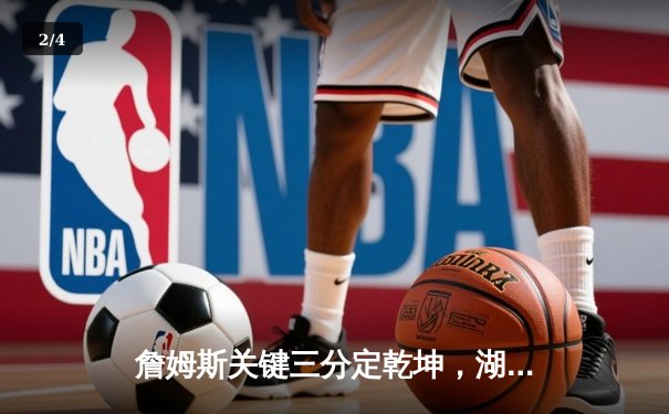 詹姆斯关键三分定乾坤，湖人加时险胜勇士晋级西部决赛 - 2