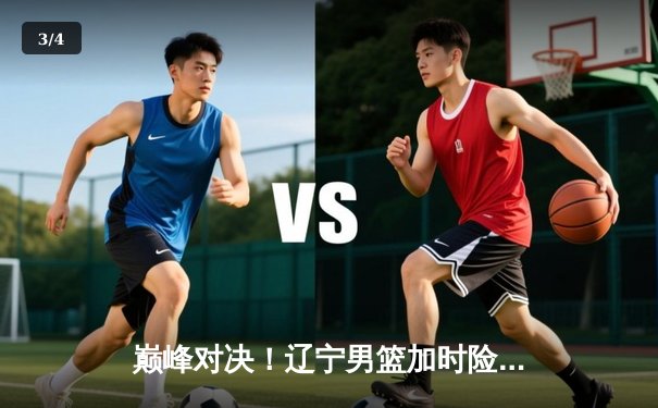 巅峰对决！辽宁男篮加时险胜广东，赵继伟37分创生涯新高 - 3