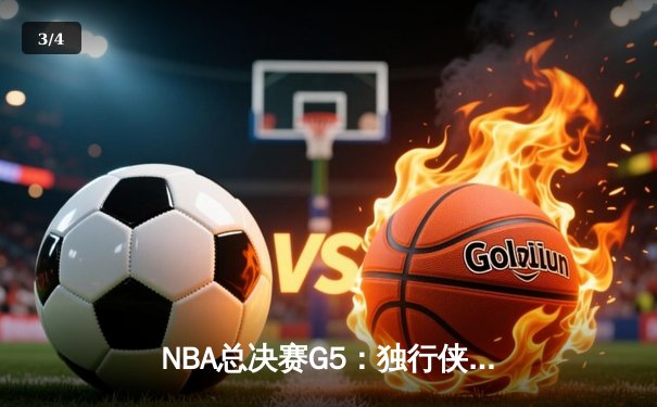 NBA总决赛G5：独行侠绝地反击，东契奇三双率队扳回一城 - 3