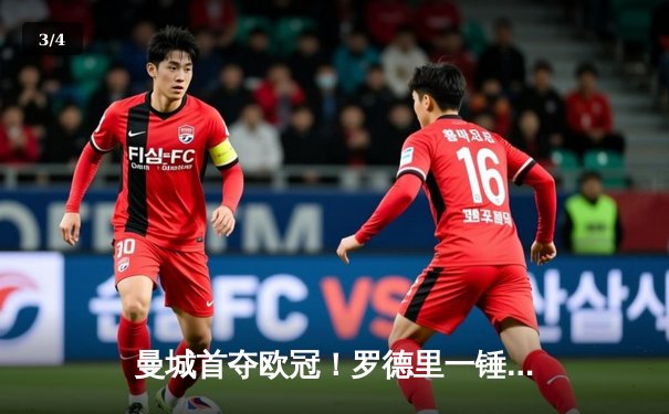 曼城首夺欧冠！罗德里一锤定音助蓝月圆梦 - 3