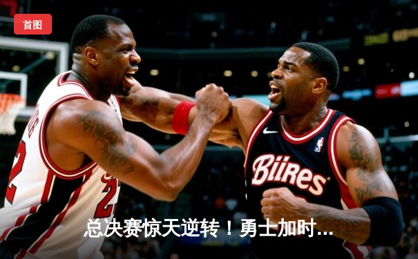 总决赛惊天逆转！勇士加时险胜凯尔特人夺赛点 库里43分创纪录